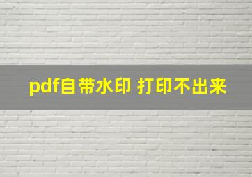 pdf自带水印 打印不出来